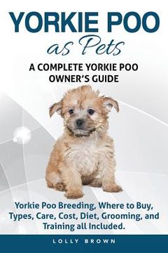 portada Yorkie Poo as Pets: Yorkie Poo Breeding, Where to Buy, Types, Care, Cost, Diet, Grooming, and Training all Included. A Complete Yorkie Poo (en Inglés)