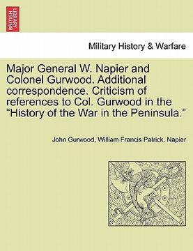 portada major general w. napier and colonel gurwood. additional correspondence. criticism of references to col. gurwood in the "history of the war in the peni (en Inglés)