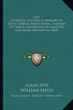portada the authentic historical memoirs of louis charles, prince royal, dauphin of france, second son of louis xvi and marie antoinette (1868) (en Inglés)