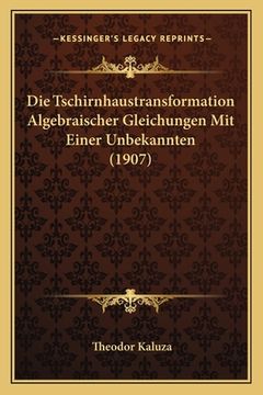 portada Die Tschirnhaustransformation Algebraischer Gleichungen Mit Einer Unbekannten (1907) (en Alemán)