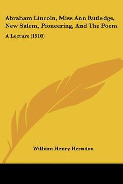 portada abraham lincoln, miss ann rutledge, new salem, pioneering, and the poem: a lecture (1910) (en Inglés)