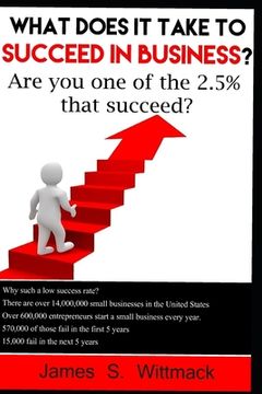 portada What does it take to SUCCEED in business?: Only 2.5% of businesses still exist after 10 years, will you be one of them? (in English)