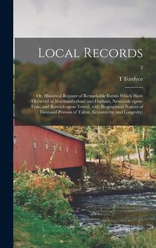 portada Local Records; or, Historical Register of Remarkable Events Which Have Occurred in Northumberland and Durham, Newcastle-upon-Tyne, and Berwick-upon-Tw (in English)