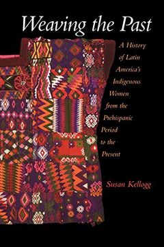 portada Weaving the Past: A History of Latin America's Indigenous Women From the Prehispanic Period to the Present (en Inglés)