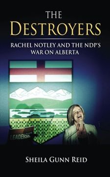 portada The Destroyers: Rachel Notley and the NDP's War on Alberta