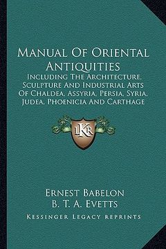 portada manual of oriental antiquities: including the architecture, sculpture and industrial arts of chaldea, assyria, persia, syria, judea, phoenicia and car (en Inglés)