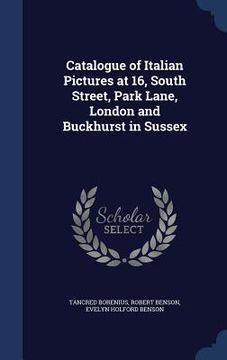 portada Catalogue of Italian Pictures at 16, South Street, Park Lane, London and Buckhurst in Sussex (en Inglés)