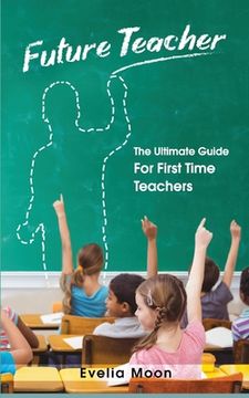 portada Future Teacher: The Ultimate Guide For First Time Teachers (en Inglés)