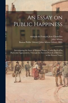 portada An Essay on Public Happiness: Investigating the State of Human Nature, Under Each of Its Particular Appearances, Through the Several Periods of Hist (in English)