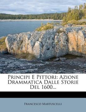 portada Principi E Pittori: Azione Drammatica Dalle Storie del 1600... (en Italiano)