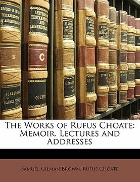 portada the works of rufus choate: memoir. lectures and addresses (en Inglés)