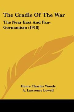 portada the cradle of the war: the near east and pan-germanism (1918) (en Inglés)
