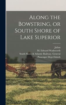 portada Along the Bowstring, or South Shore of Lake Superior (en Inglés)