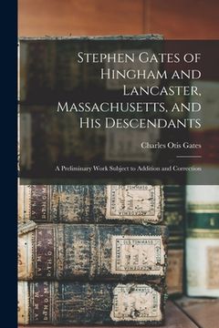 portada Stephen Gates of Hingham and Lancaster, Massachusetts, and His Descendants: A Preliminary Work Subject to Addition and Correction (en Inglés)