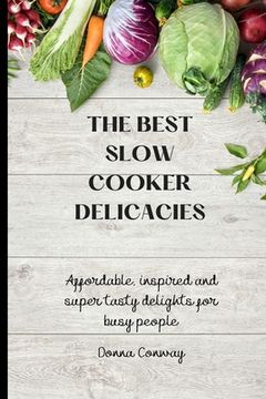 portada The Best Slow Cooker Delicacies: Affordable, Inspired and Super Tasty Delights for Busy People (en Inglés)