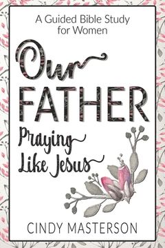 portada Our Father: Praying Like Jesus (en Inglés)