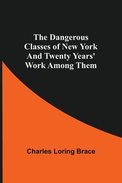 portada The Dangerous Classes of New York And Twenty Years' Work Among Them (in English)