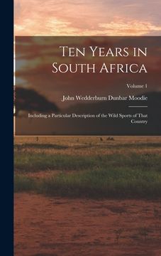 portada Ten Years in South Africa: Including a Particular Description of the Wild Sports of That Country; Volume 1 (in English)