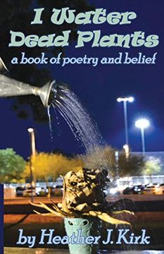 portada I Water Dead Plants: A Book of Poetry and Belief (en Inglés)
