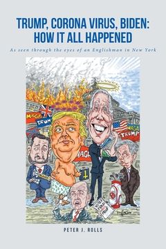 portada Trump, Corona Virus, Biden: How It All Happened: As seen through the eyes of an Englishman in New York (en Inglés)
