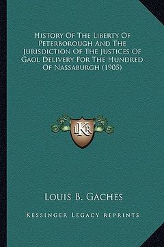 portada history of the liberty of peterborough and the jurisdiction of the justices of gaol delivery for the hundred of nassaburgh (1905) (in English)