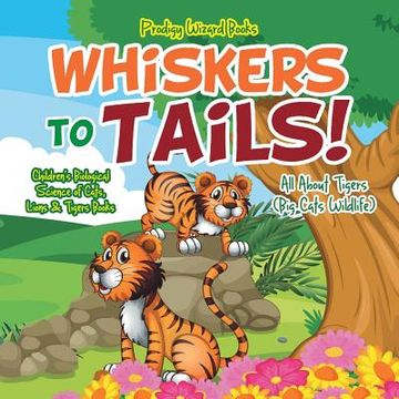 portada Whiskers to Tails! All about Tigers (Big Cats Wildlife) - Children's Biological Science of Cats, Lions & Tigers Books (en Inglés)