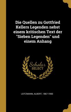 portada Die Quellen zu Gottfried Kellers Legenden Nebst Einem Kritischen Text der "Sieben Legenden" und Einem Anhang (en Alemán)