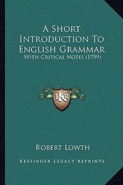 portada a short introduction to english grammar a short introduction to english grammar: with critical notes (1799) with critical notes (1799) (en Inglés)