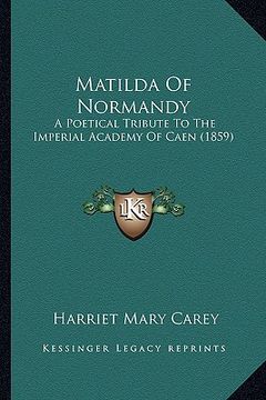 portada matilda of normandy: a poetical tribute to the imperial academy of caen (1859) (in English)