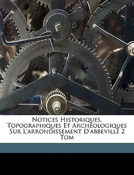 portada Notices Historiques, Topographiques Et Archéologiques Sur L'arrondissement D'abbeville 2 Tom (en Francés)