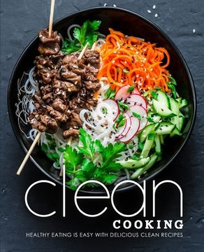 portada Clean Cooking: Healthy Eating is Easy with Delicious Clean Recipes (2nd Edition) (en Inglés)