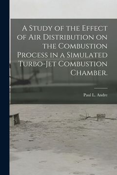 portada A Study of the Effect of Air Distribution on the Combustion Process in a Simulated Turbo-jet Combustion Chamber. (en Inglés)