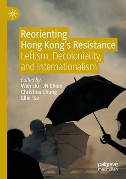 portada Reorienting Hong Kong's Resistance: Leftism, Decoloniality, and Internationalism (en Inglés)