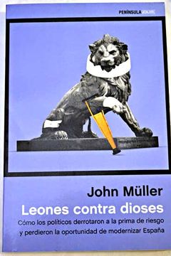 Libro Leones contra dioses : cómo los políticos derrotaron a la prima de  riesgo y perdieron la oportunidad de modernizar España, Müller, John, ISBN  47690153. Comprar en Buscalibre