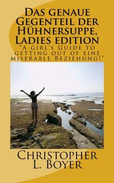 portada Das genaue Gegenteil der Hühnersuppe, Ladies edition: "A girl's Guide to getting out of eine miserable Beziehung!"