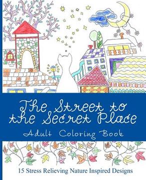 portada The Street to the Secret Place: An Adult Coloring Book with Beautiful Nature Inspired Designs (in English)