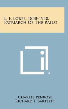 portada L. F. Loree, 1858-1940, Patriarch of the Rails!