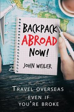 portada Backpack Abroad Now!: Travel Overseas-Even If You're Broke (en Inglés)