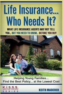 portada Life Insurance... Who Needs It?: What Life Insurance Agents May Not Tell You.... But You Need To Know... Before You Buy