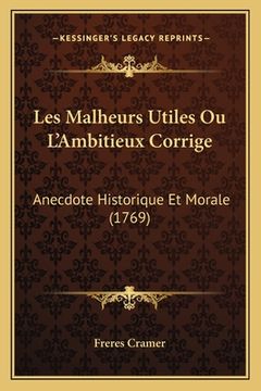 portada Les Malheurs Utiles Ou L'Ambitieux Corrige: Anecdote Historique Et Morale (1769) (en Francés)