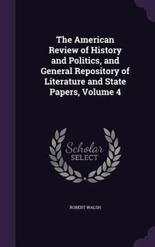 portada The American Review of History and Politics, and General Repository of Literature and State Papers, Volume 4 (en Inglés)