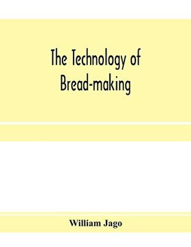 portada The Technology of Bread-Making; Including the Chemistry and Analytical and Practical Testing of Wheat Flour, and Other Materials Employed in Bread-Making and Confectionery (en Inglés)