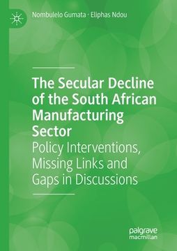 portada The Secular Decline of the South African Manufacturing Sector: Policy Interventions, Missing Links and Gaps in Discussions (en Inglés)