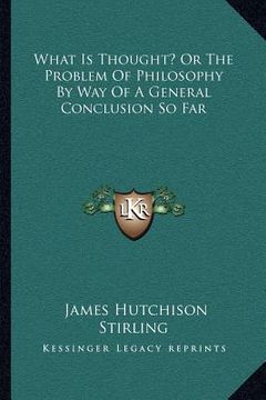 portada what is thought? or the problem of philosophy by way of a general conclusion so far (en Inglés)