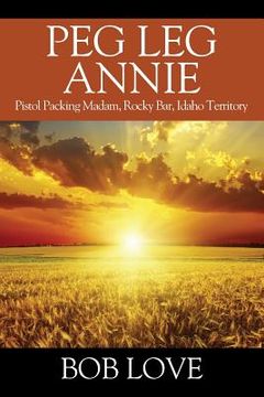portada Peg Leg Annie: Pistol Packing Madam, Rocky Bar, Idaho Territory (en Inglés)