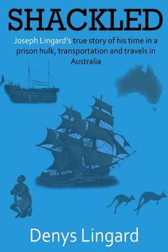 portada Shackled: Joseph Lingard's true story of his time in a prison hulk, transportation and travels in Australia. (en Inglés)