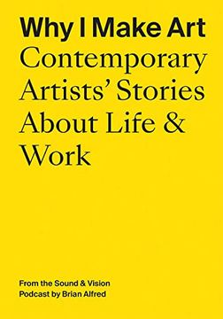 portada Why i Make Art: Contemporary Artists'Stories About Life & Work: From the Sound & Vision Podcast by Brian Alfred (en Inglés)