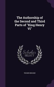 portada The Authorship of the Second and Third Parts of "King Henry Vi" (en Inglés)