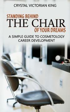 portada Standing Behind the Chair of Your Dreams: A Simple Guide to Cosmetology Career Development (en Inglés)