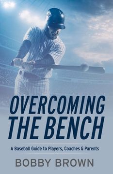 portada Overcoming the Bench: A Baseball Guide to Players, Coaches & Parentss (en Inglés)